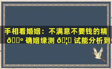 手相看婚姻：不满意不要钱的精 🐺 确姻缘测 🦉 试能分析到位吗